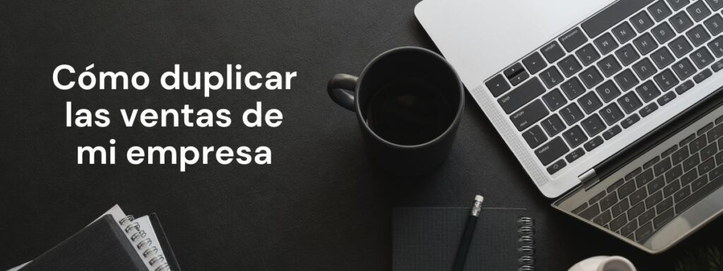 Cómo duplicar las ventas de mi empresa — Guía paso a paso para dueños de negocios